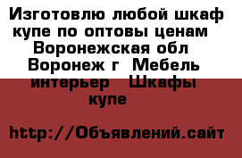 Изготовлю любой шкаф купе по оптовы ценам - Воронежская обл., Воронеж г. Мебель, интерьер » Шкафы, купе   